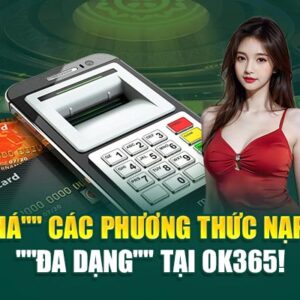 các phương thức nạp tiền "đa dạng" tại ok365!