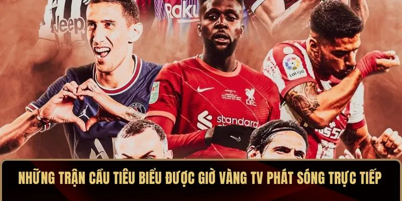 Giờ Vàng TV – Kênh Trực Tiếp Bóng Đá Hôm Nay Chất Lượng HD 4 Những trận cầu tiêu biểu được Giờ Vàng TV phát sóng trực tiếp